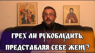 Грех ли рукоблудить, представляя себе жену? Священник Игорь Сильченков