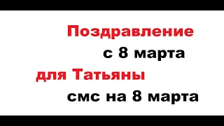 Поздравление с 8 марта для Татьяны смс 8 марта Татьяна