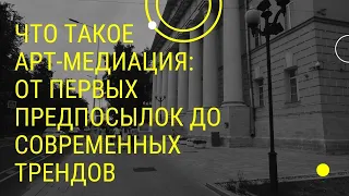 Лекция “Что такое арт-медиация: от первых предпосылок до современных трендов”