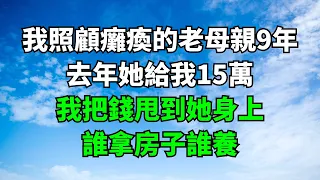 我照顧癱瘓的老母親9年，去年她給我15萬，我把錢甩到她身上：誰拿房子誰養。#妙語連珠 #為人處世 #生活經驗 #情感故事 #退休生活 #老年生活 #晚年生活 #子女养老