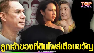 “ลูกเจ้าของที่ดิน” โผล่เตือน “ขวัญ พิมพ์อัปสร” ที่ดินพ่อ “สรพงศ์ ชาตรี” กำลังถูกโกง | TOP DARA