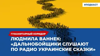 Людмила Ваннек: «Дальнобойщики слушают по радио украинские сказки» | Подкаст «Гуманитарный коридор»