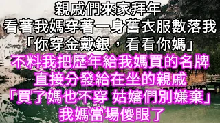 親戚們來家拜年 看著我媽穿著一身舊衣服數落我「你穿金戴銀，看看你媽」！不料我把歷年給我媽買的名牌直接分發給在坐的親戚 我媽當場傻眼 #心書時光 #為人處事 #生活經驗 #情感故事 #唯美频道 #爽文