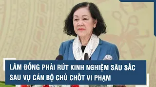 Bà Trương Thị Mai: Lâm Đồng phải rút kinh nghiệm sâu sắc sau vụ cán bộ chủ chốt vi phạm l VTs