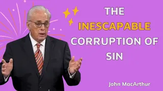 The Inescapable Corruption of Sin | John MacArthur