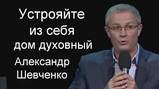 Устрояйте из себя дом духовный  Александр Шевченко