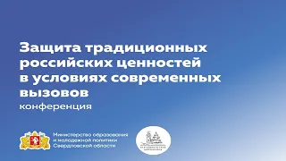 Конференция «ЗАЩИТА ТРАДИЦИОННЫХ РОССИЙСКИХ ЦЕННОСТЕЙ В УСЛОВИЯХ СОВРЕМЕННЫХ ВЫЗОВОВ»