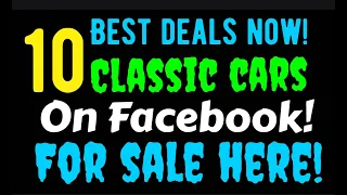 10 BEST CLASSIC CAR DEALS ON FACEBOOK THIS WEEK!  FOR SALE HERE IN THIS VIDEO!