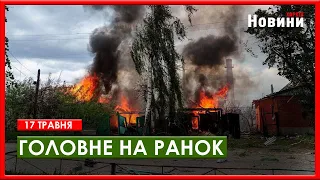 Наступ на Харківщині, Patriot для Харкова та гаряча ніч в рф - головне на ранок 17 травня