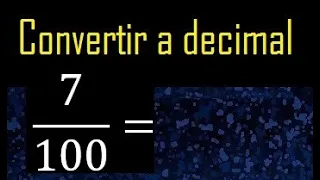 Convertir 7/100 a decimal , transformar fraccion a decimales