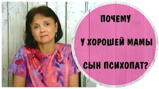 Почему у хорошей мамы сын психопат ?