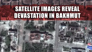 Ukraine War: New Satellite Images shows the extent of damage to Bakhmut | Battle of Bakhmut