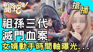 【搶播】祖孫三代滅門血案！女婿動手時間軸曝光...