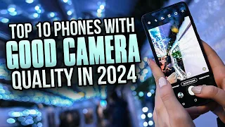 TOP 10 PHONES WITH GOOD CAMERA QUALITY 2024