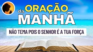 ORAÇÃO DA MANHÃ - Não tema pois o Senhor é a tua força - 08/07/2022