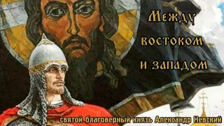 Святой благоверный князь Александр Невский  Между востоком и западом