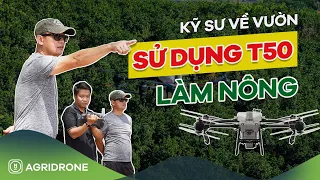 Kỹ sư "về vườn" làm nông dân 4.0 - chia sẻ góc nhìn của người trong nghề về T50 | AgriDrone