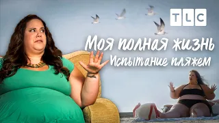 Испытание пляжем | Моя полная жизнь | TLC