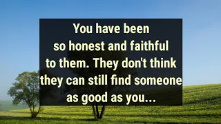 💌You have been so honest and faithful to them. They don't think they can still find someone as...