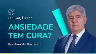 CRENTE TEM DEPRESSÃO E ANSIEDADE? | Rev. Hernandes Dias Lopes | IPP