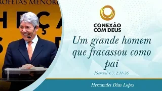 Um grande homem que fracassou como pai - Pr Hernandes Dias Lopes
