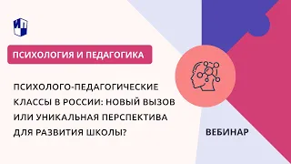Психолого-педагогические классы в России: новый вызов или уникальная перспектива для развития школы?