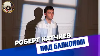 Роберт Катчиев - Под балконом | ЭКСКЛЮЗИВ