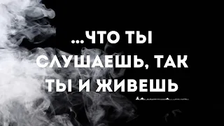 …что ты слушаешь, так ты и живешь