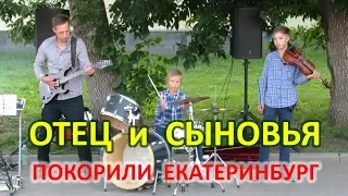 ОТЕЦ И СЫНОВЬЯ ПОКОРИЛИ МУЗЫКОЙ ЕКАТЕРИНБУРГ -- АНШЛАГ НА ПЛОТИНКЕ -- УЛИЧНЫЕ МУЗЫКАНТЫ