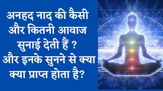 अनहद नाद की कैसी और कितनी आवाज सुनाई देती हैं ? इनके सुनने से क्या क्या प्राप्त होता है |anhad naad