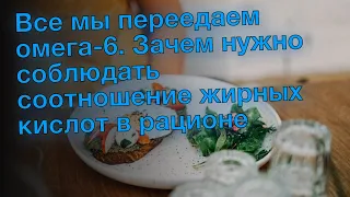 Все мы переедаем омега-6. Зачем нужно соблюдать соотношение жирных кислот в рационе