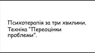 Психотерапія за 3 хвилини  Техніка "Переоцінка проблеми"