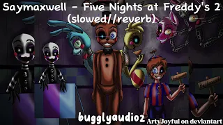 Saymaxwell - Five Nights at Freddy's 2 (slowed//reverb)