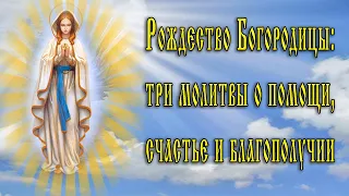 Рождество Богородицы 21 сентября 2023 года: Три молитвы  о помощи, о счастье и  благополучии