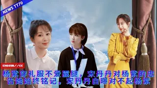 ENG SUB - #杨紫 穿礼服不爱露腿，宋丹丹对#杨紫 的忠告她始终铭记，宋丹丹自曝对不起#杨紫【NEWS TT7005月28日】