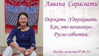 Держать, удерживать. Как это возможно. Лавана Сарасвати. Из бесед ясности 07.09.23.