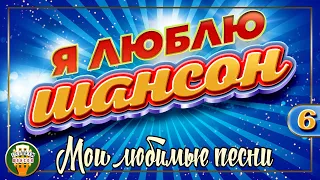 Я ЛЮБЛЮ ШАНСОН ✬ МОИ ЛЮБИМЫЕ ПЕСНИ ✬ ЧАСТЬ 6