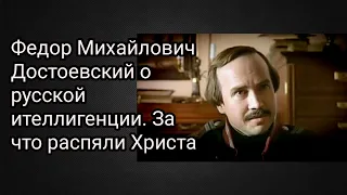 Федор Михайлович Достоевский о русской ителлигенции. За что распяли Христа.