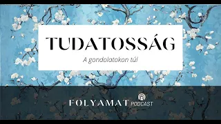 TUDATOSSÁG • A gondolatokon túl • Folyamat Podcast