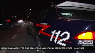 LITIGIO IN VACANZA IN TRENTINO, ACCOLTELLA LA COMPAGNA: 36ENNE ARRESTATO  | 18/08/2023