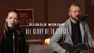 All Glory be to Christ | Ellerslie Worship