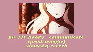 PH-1 FT. HOODY - COMMUNICATE (prod. woogie) slowed & reverb