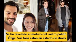 Se ha revelado el motivo del rostro pálido de Özge Gürel... Sus fans están en estado de shock...