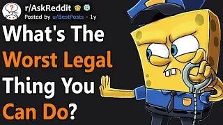 The Worst LEGAL Things People Do (r/AskReddit)