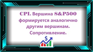 CPI. Вершина S&P500 формируется аналогично другим вершинам. Сопротивление.