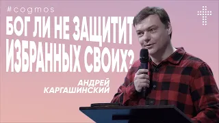 Бог ли не защитит избранных своих? | Андрей Каргашинский | #cogmos