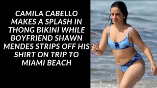 Camila Cabello makes a splash in thong bikini while boyfriend Shawn Mendes strips to Miami Beach