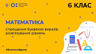 6 клас. Математика. Спрощення буквених виразів, розв′язування рівнянь (Тиж.8:ЧТ)