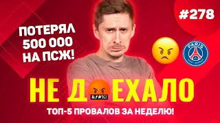 ПОВЕРИЛ В ПСЖ - ПОТЕРЯЛ 500 000!! Не доехало #278. Топ 5 провалов на ставках за неделю