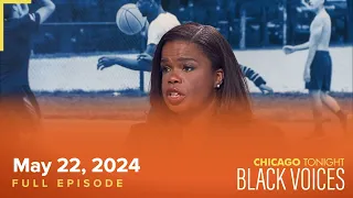 Chicago Tonight: Black Voices — May 22, 2024 Full Episode